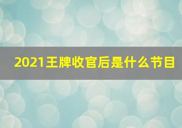 2021王牌收官后是什么节目