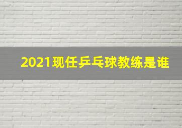 2021现任乒乓球教练是谁