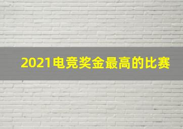 2021电竞奖金最高的比赛