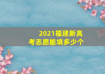 2021福建新高考志愿能填多少个