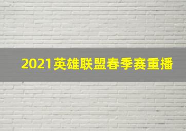 2021英雄联盟春季赛重播