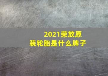 2021荣放原装轮胎是什么牌子