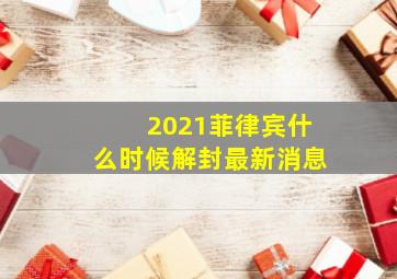 2021菲律宾什么时候解封最新消息