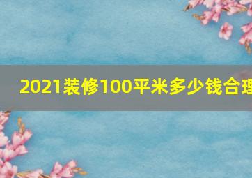 2021装修100平米多少钱合理