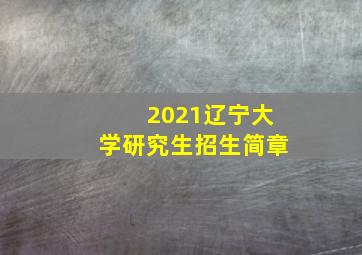 2021辽宁大学研究生招生简章