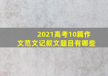 2021高考10篇作文范文记叙文题目有哪些