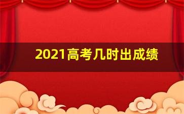 2021高考几时出成绩