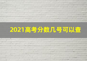 2021高考分数几号可以查