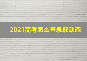 2021高考怎么查录取动态