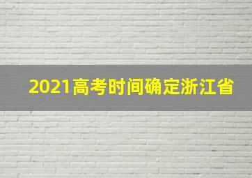 2021高考时间确定浙江省