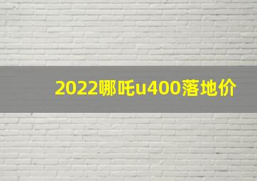 2022哪吒u400落地价