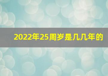 2022年25周岁是几几年的