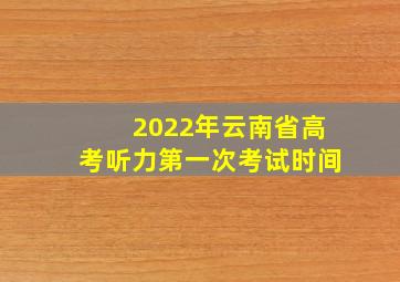 2022年云南省高考听力第一次考试时间