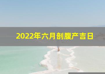 2022年六月剖腹产吉日