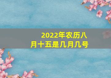 2022年农历八月十五是几月几号