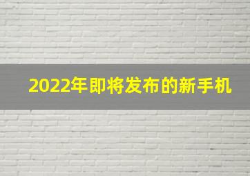 2022年即将发布的新手机