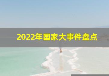 2022年国家大事件盘点