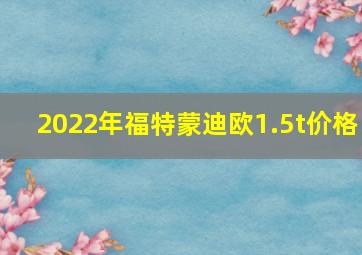 2022年福特蒙迪欧1.5t价格