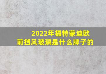 2022年福特蒙迪欧前挡风玻璃是什么牌子的