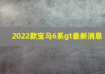 2022款宝马6系gt最新消息