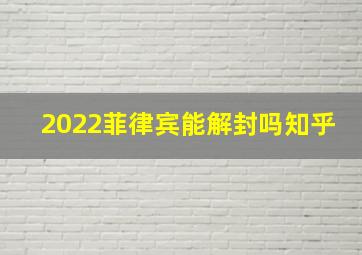 2022菲律宾能解封吗知乎