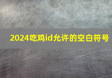 2024吃鸡id允许的空白符号