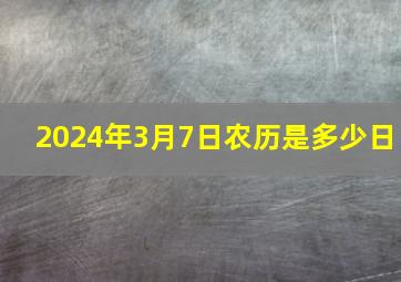 2024年3月7日农历是多少日