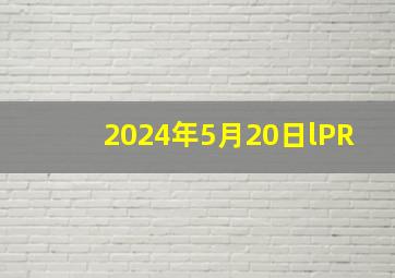 2024年5月20日lPR