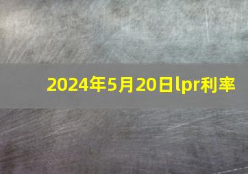 2024年5月20日lpr利率