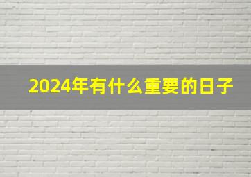 2024年有什么重要的日子