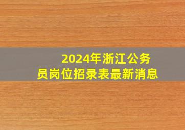 2024年浙江公务员岗位招录表最新消息