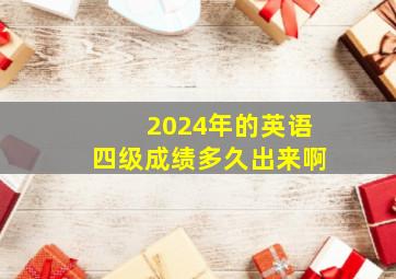 2024年的英语四级成绩多久出来啊