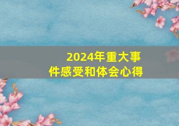 2024年重大事件感受和体会心得