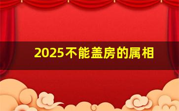 2025不能盖房的属相