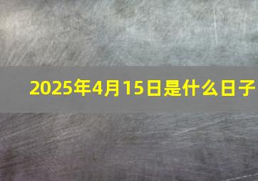 2025年4月15日是什么日子