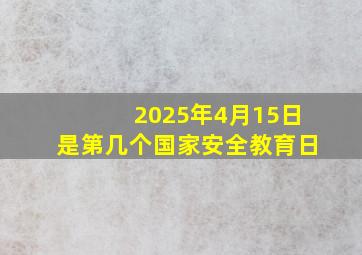 2025年4月15日是第几个国家安全教育日