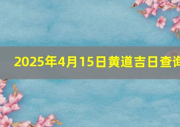 2025年4月15日黄道吉日查询