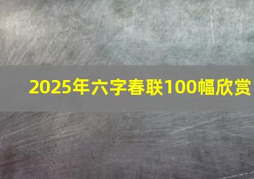 2025年六字春联100幅欣赏