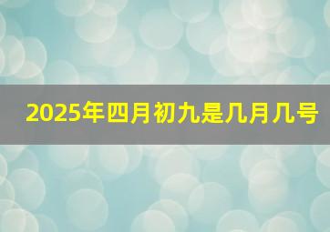 2025年四月初九是几月几号