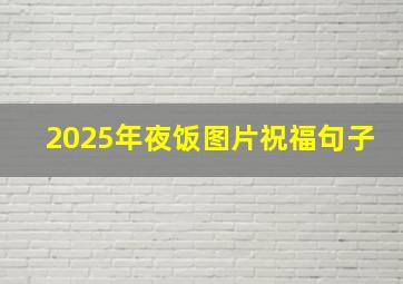 2025年夜饭图片祝福句子