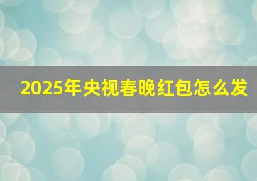 2025年央视春晚红包怎么发