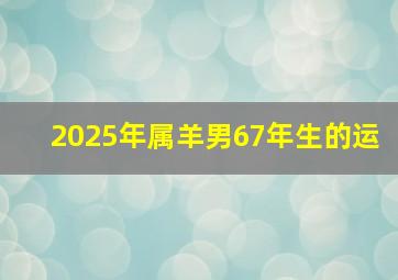 2025年属羊男67年生的运