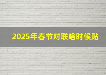 2025年春节对联啥时候贴