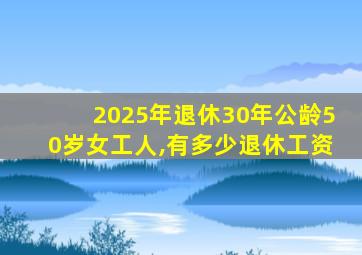 2025年退休30年公龄50岁女工人,有多少退休工资