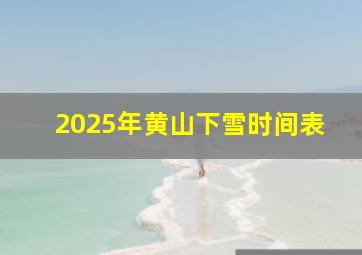 2025年黄山下雪时间表