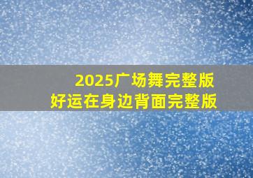 2025广场舞完整版好运在身边背面完整版