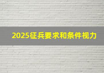 2025征兵要求和条件视力