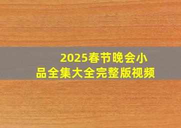 2025春节晚会小品全集大全完整版视频