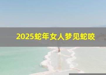 2025蛇年女人梦见蛇咬