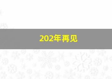 202年再见